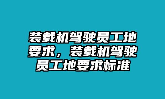 裝載機(jī)駕駛員工地要求，裝載機(jī)駕駛員工地要求標(biāo)準(zhǔn)