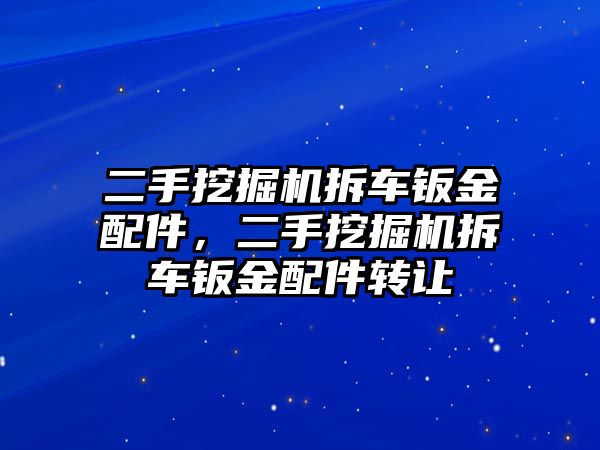 二手挖掘機拆車鈑金配件，二手挖掘機拆車鈑金配件轉(zhuǎn)讓