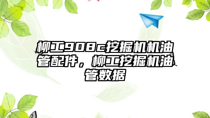 柳工908c挖掘機(jī)機(jī)油管配件，柳工挖掘機(jī)油管數(shù)據(jù)