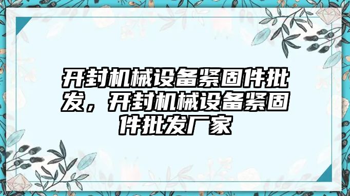 開封機(jī)械設(shè)備緊固件批發(fā)，開封機(jī)械設(shè)備緊固件批發(fā)廠家