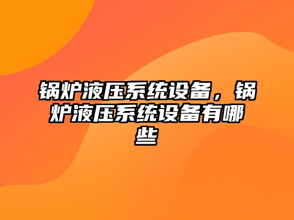 鍋爐液壓系統(tǒng)設(shè)備，鍋爐液壓系統(tǒng)設(shè)備有哪些