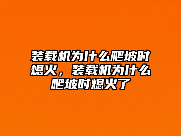 裝載機為什么爬坡時熄火，裝載機為什么爬坡時熄火了