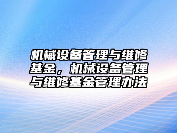 機械設(shè)備管理與維修基金，機械設(shè)備管理與維修基金管理辦法