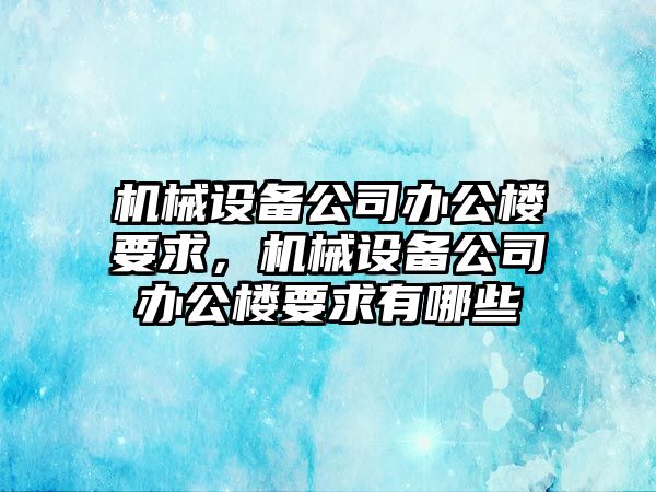 機(jī)械設(shè)備公司辦公樓要求，機(jī)械設(shè)備公司辦公樓要求有哪些