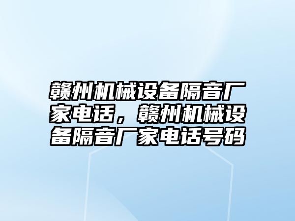 贛州機械設(shè)備隔音廠家電話，贛州機械設(shè)備隔音廠家電話號碼