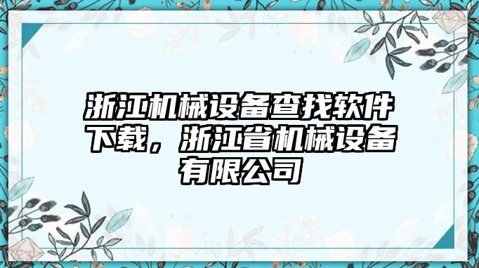 浙江機(jī)械設(shè)備查找軟件下載，浙江省機(jī)械設(shè)備有限公司