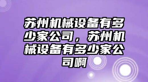 蘇州機械設備有多少家公司，蘇州機械設備有多少家公司啊