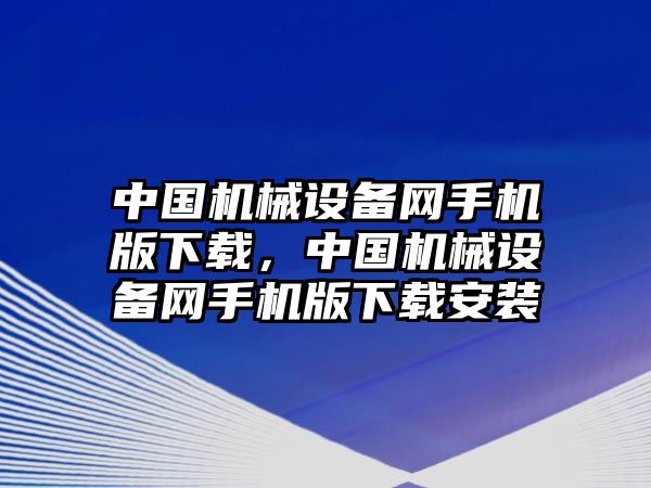 中國機械設(shè)備網(wǎng)手機版下載，中國機械設(shè)備網(wǎng)手機版下載安裝