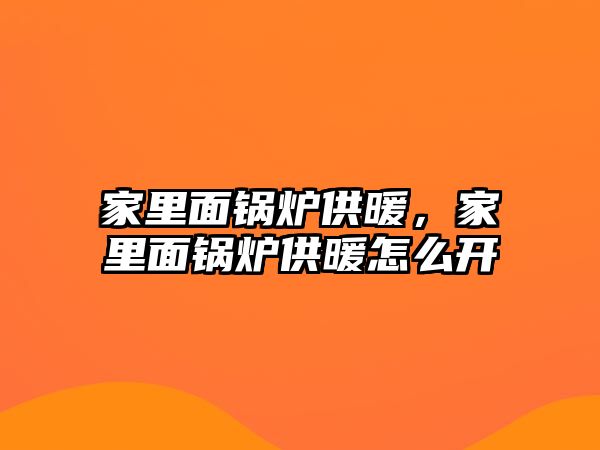 家里面鍋爐供暖，家里面鍋爐供暖怎么開