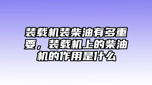 裝載機裝柴油有多重要，裝載機上的柴油機的作用是什么