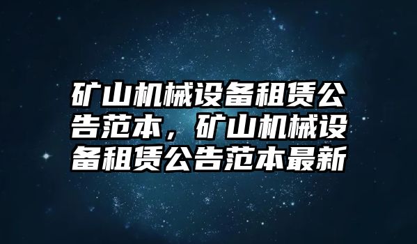 礦山機械設(shè)備租賃公告范本，礦山機械設(shè)備租賃公告范本最新