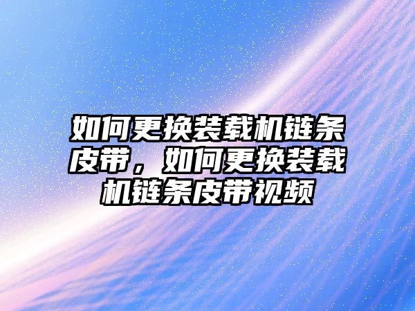 如何更換裝載機(jī)鏈條皮帶，如何更換裝載機(jī)鏈條皮帶視頻