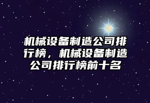 機械設(shè)備制造公司排行榜，機械設(shè)備制造公司排行榜前十名