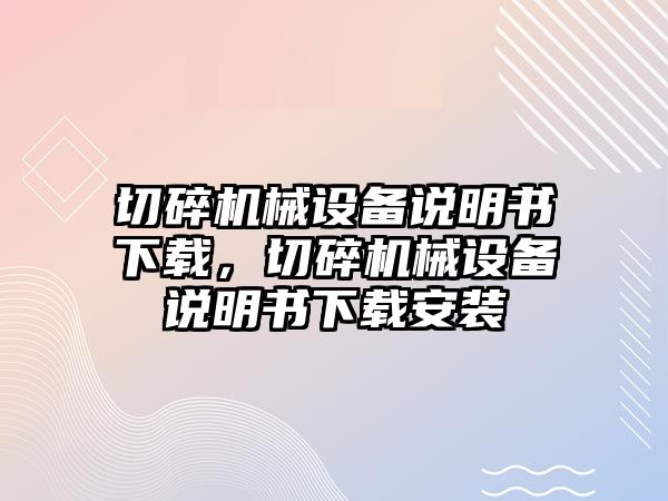 切碎機械設(shè)備說明書下載，切碎機械設(shè)備說明書下載安裝