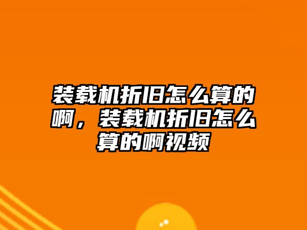 裝載機折舊怎么算的啊，裝載機折舊怎么算的啊視頻