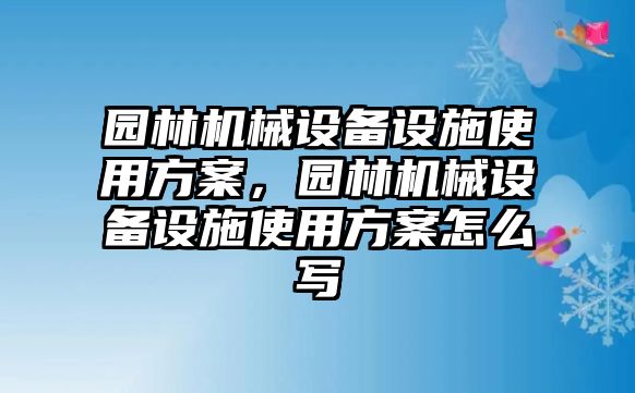 園林機(jī)械設(shè)備設(shè)施使用方案，園林機(jī)械設(shè)備設(shè)施使用方案怎么寫(xiě)