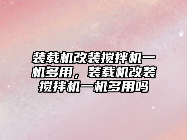 裝載機改裝攪拌機一機多用，裝載機改裝攪拌機一機多用嗎