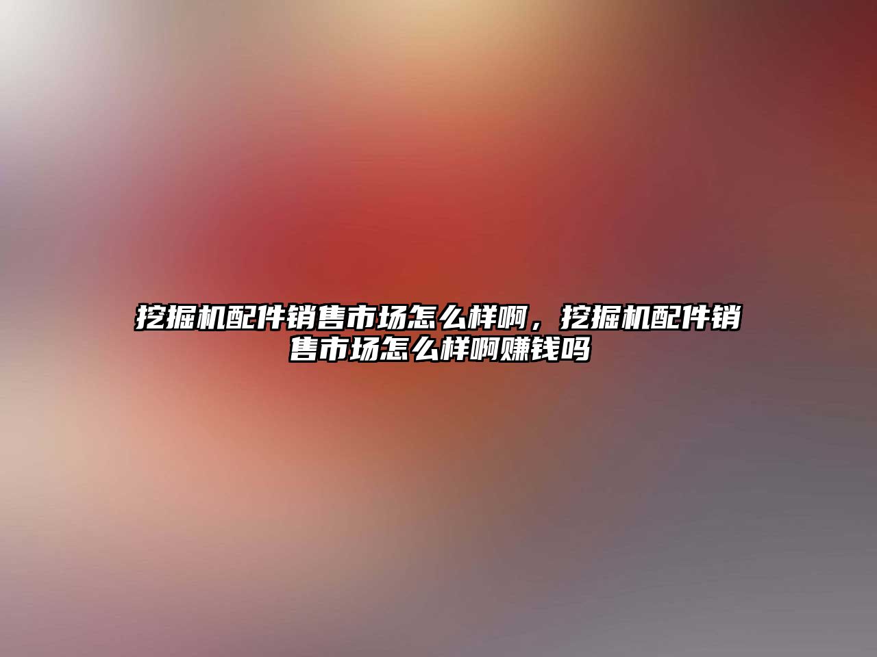 挖掘機配件銷售市場怎么樣啊，挖掘機配件銷售市場怎么樣啊賺錢嗎