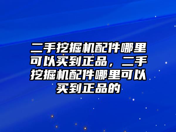 二手挖掘機(jī)配件哪里可以買到正品，二手挖掘機(jī)配件哪里可以買到正品的