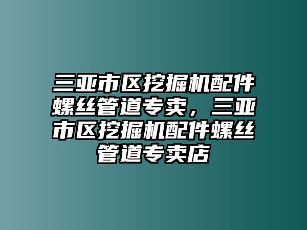 三亞市區(qū)挖掘機(jī)配件螺絲管道專賣，三亞市區(qū)挖掘機(jī)配件螺絲管道專賣店