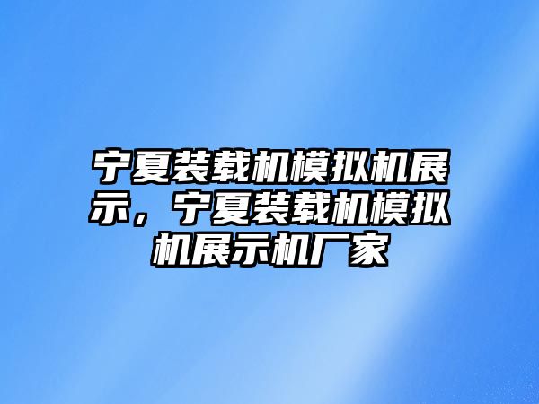 寧夏裝載機模擬機展示，寧夏裝載機模擬機展示機廠家