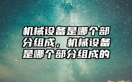 機械設(shè)備是哪個部分組成，機械設(shè)備是哪個部分組成的