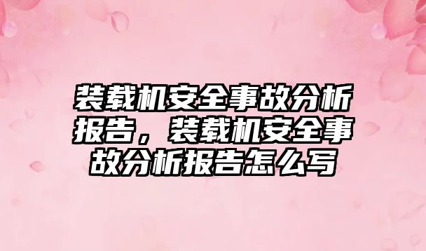 裝載機安全事故分析報告，裝載機安全事故分析報告怎么寫