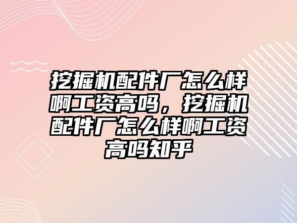 挖掘機配件廠怎么樣啊工資高嗎，挖掘機配件廠怎么樣啊工資高嗎知乎