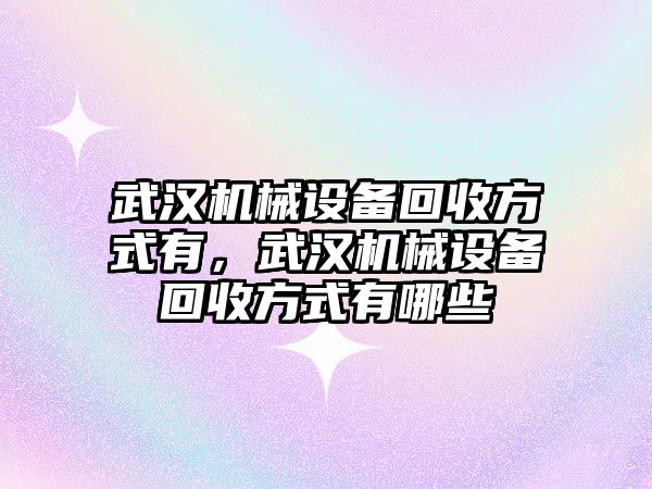 武漢機(jī)械設(shè)備回收方式有，武漢機(jī)械設(shè)備回收方式有哪些