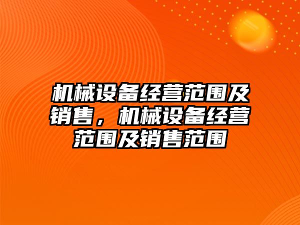 機械設備經(jīng)營范圍及銷售，機械設備經(jīng)營范圍及銷售范圍