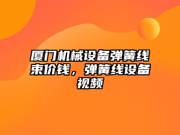 廈門機械設(shè)備彈簧線束價錢，彈簧線設(shè)備視頻