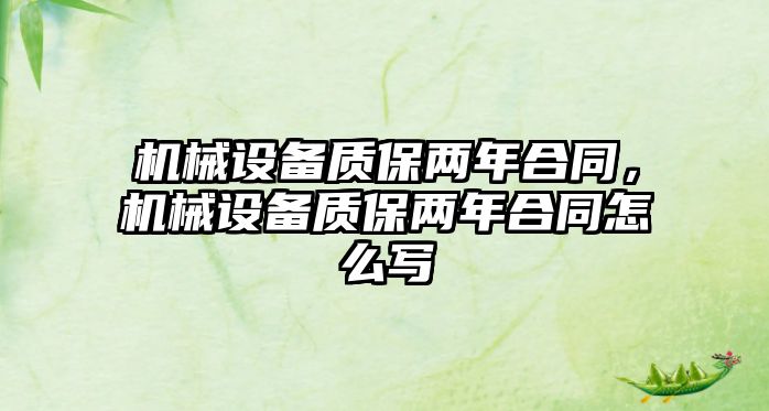 機(jī)械設(shè)備質(zhì)保兩年合同，機(jī)械設(shè)備質(zhì)保兩年合同怎么寫(xiě)