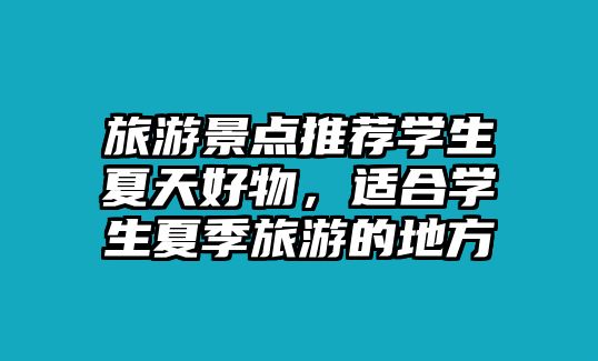 旅游景點推薦學生夏天好物，適合學生夏季旅游的地方