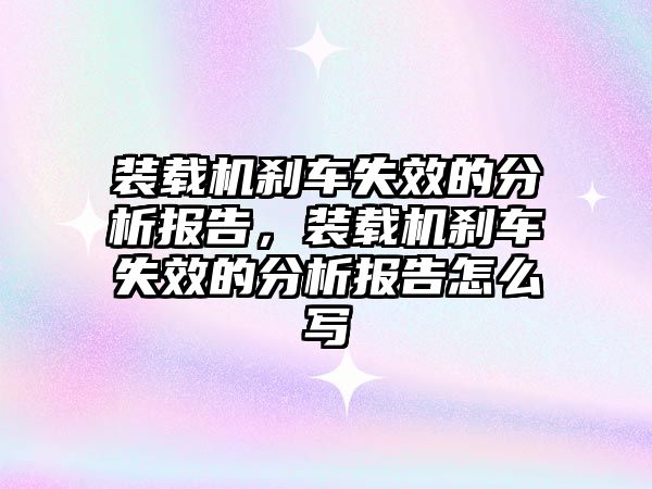 裝載機剎車失效的分析報告，裝載機剎車失效的分析報告怎么寫