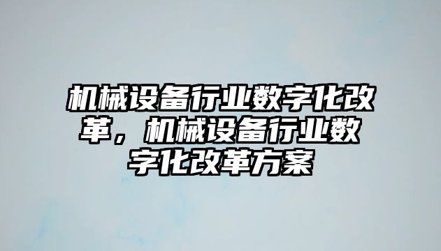 機(jī)械設(shè)備行業(yè)數(shù)字化改革，機(jī)械設(shè)備行業(yè)數(shù)字化改革方案