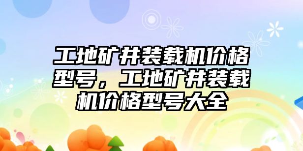 工地礦井裝載機(jī)價(jià)格型號，工地礦井裝載機(jī)價(jià)格型號大全