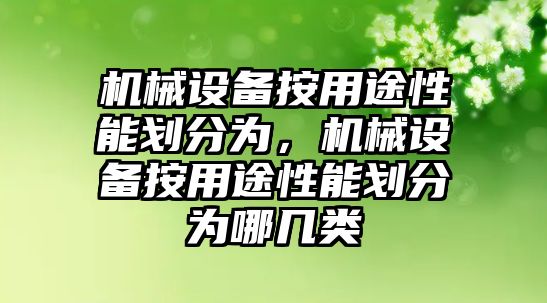 機械設備按用途性能劃分為，機械設備按用途性能劃分為哪幾類