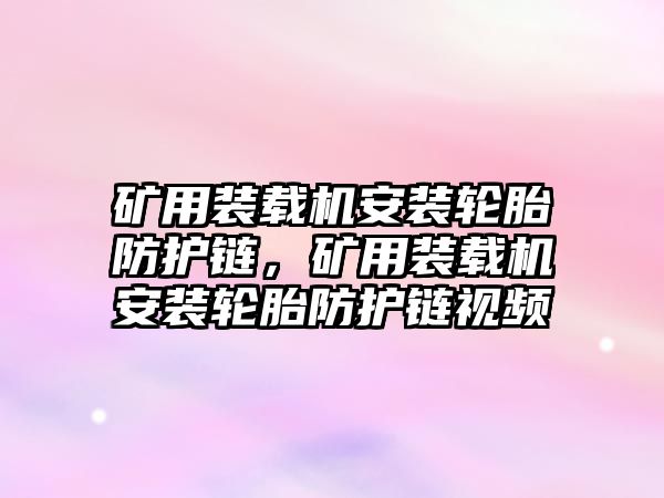 礦用裝載機安裝輪胎防護鏈，礦用裝載機安裝輪胎防護鏈視頻