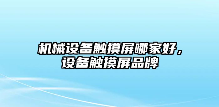 機(jī)械設(shè)備觸摸屏哪家好，設(shè)備觸摸屏品牌