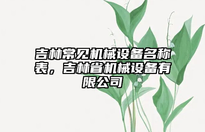 吉林常見(jiàn)機(jī)械設(shè)備名稱表，吉林省機(jī)械設(shè)備有限公司