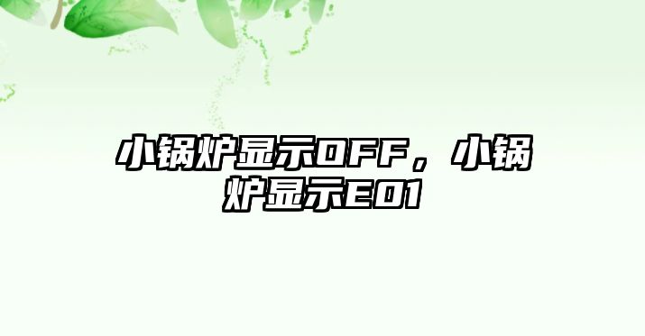 小鍋爐顯示OFF，小鍋爐顯示E01