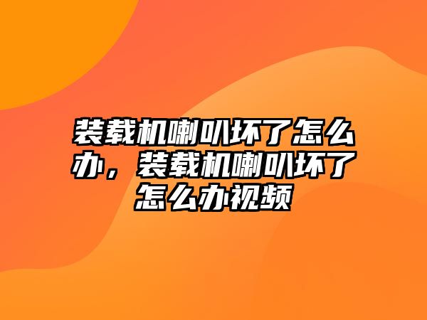 裝載機(jī)喇叭壞了怎么辦，裝載機(jī)喇叭壞了怎么辦視頻