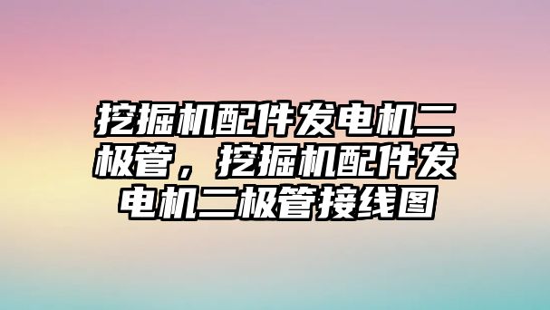 挖掘機(jī)配件發(fā)電機(jī)二極管，挖掘機(jī)配件發(fā)電機(jī)二極管接線圖