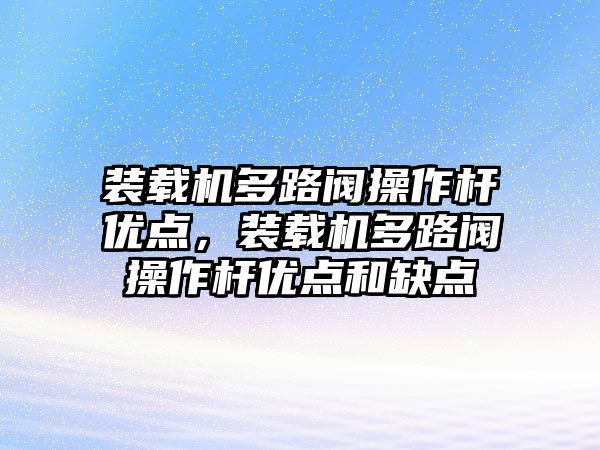 裝載機多路閥操作桿優(yōu)點，裝載機多路閥操作桿優(yōu)點和缺點