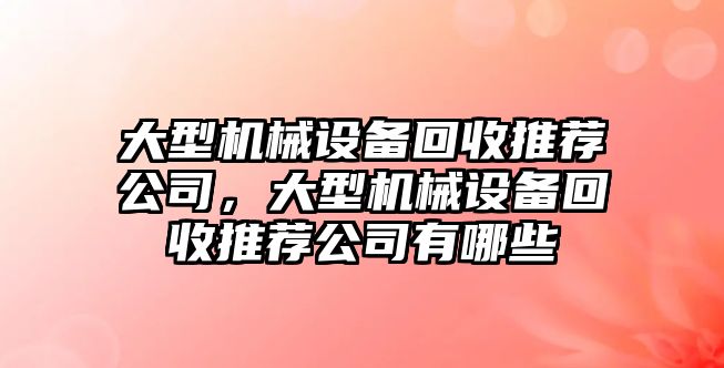 大型機(jī)械設(shè)備回收推薦公司，大型機(jī)械設(shè)備回收推薦公司有哪些