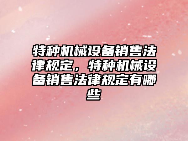 特種機械設(shè)備銷售法律規(guī)定，特種機械設(shè)備銷售法律規(guī)定有哪些