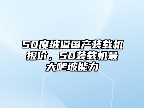 50度坡道國(guó)產(chǎn)裝載機(jī)報(bào)價(jià)，50裝載機(jī)最大爬坡能力