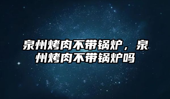 泉州烤肉不帶鍋爐，泉州烤肉不帶鍋爐嗎