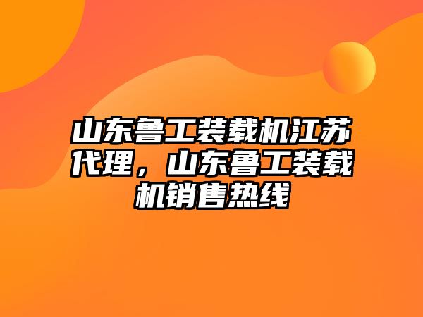 山東魯工裝載機江蘇代理，山東魯工裝載機銷售熱線