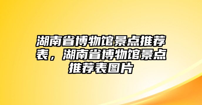 湖南省博物館景點推薦表，湖南省博物館景點推薦表圖片